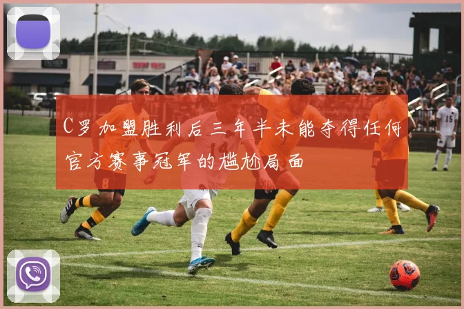 C罗加盟胜利后三年半未能夺得任何官方赛事冠军的尴尬局面