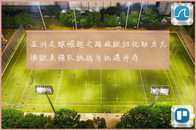 亚洲足球崛起之路旅欧归化助力无惧欧美强队挑战与机遇并存