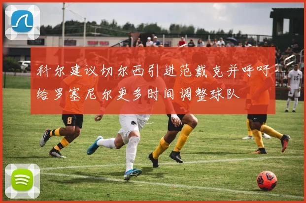 科尔建议切尔西引进范戴克并呼吁给罗塞尼尔更多时间调整球队