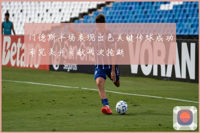 门德斯半场表现出色关键传球成功率完美并贡献两次抢断