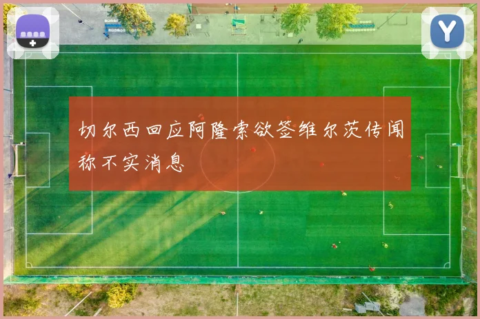 切尔西回应阿隆索欲签维尔茨传闻称不实消息