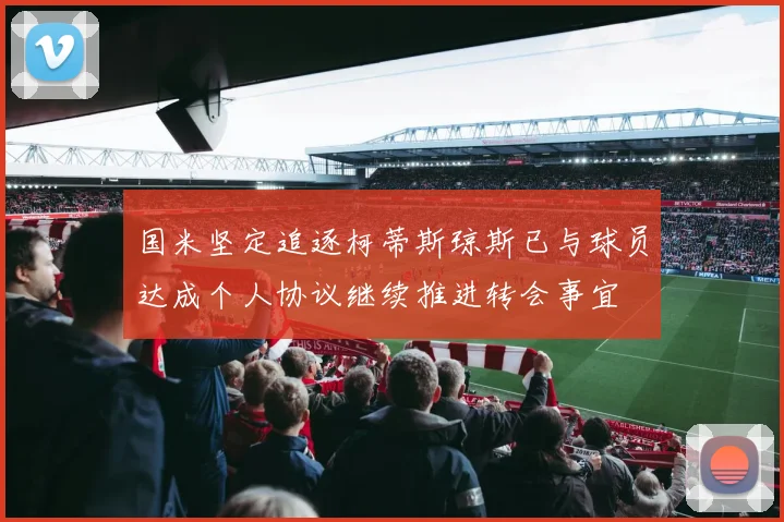 国米坚定追逐柯蒂斯琼斯已与球员达成个人协议继续推进转会事宜