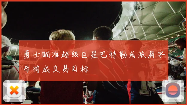 勇士瞄准超级巨星巴特勒或浓眉字母将成交易目标