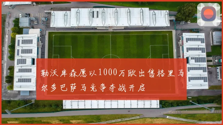 勒沃库森愿以1000万欧出售格里马尔多巴萨马竞争夺战开启