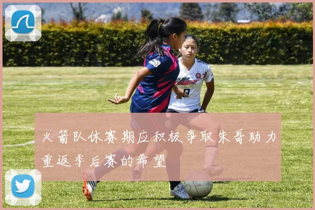 火箭队休赛期应积极争取朱哥助力重返季后赛的希望